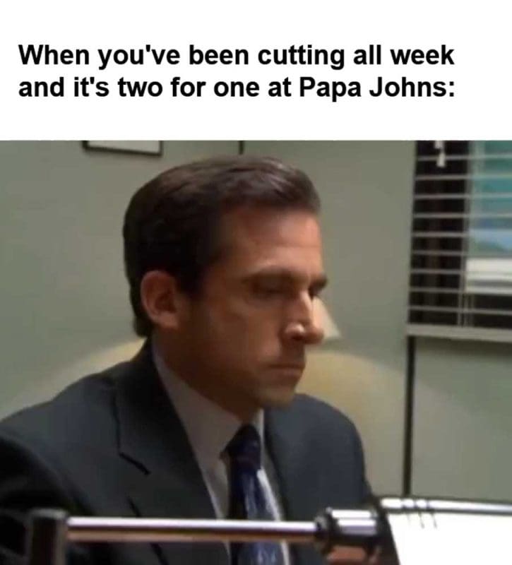 When You've Been Cutting All Week And It's Two For One At Papa Johns