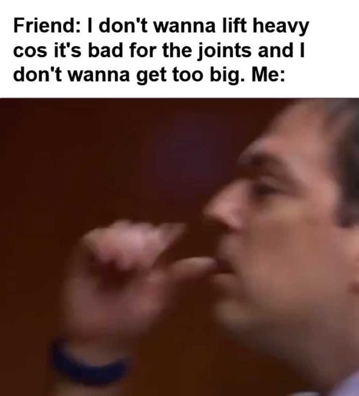 Friend I Don't Wanna Lift Heavy Cos It's Bad For The Joints And I Don't Wanna Get Too Big Me