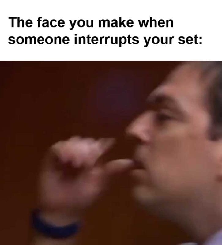 The Face You Make When Someone Interrupts Your Set