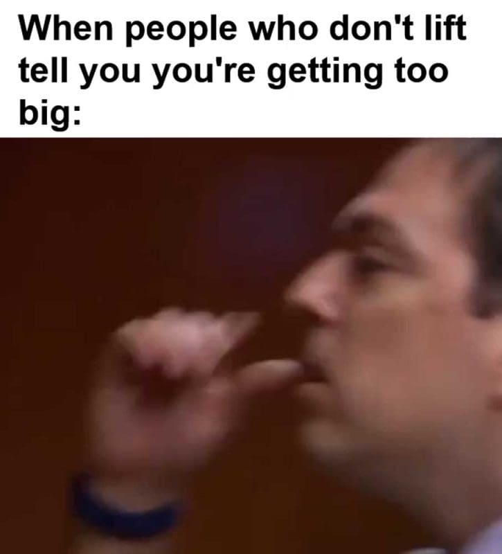 When People Who Don't Lift Tell You You're Getting Too Big