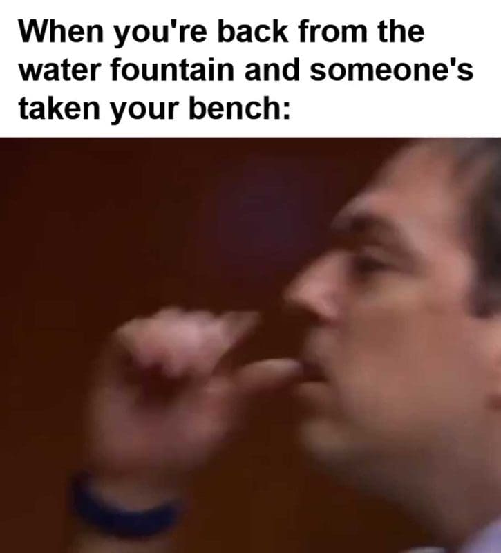 When You're Back From The Water Fountain And Someone's Taken Your Bench
