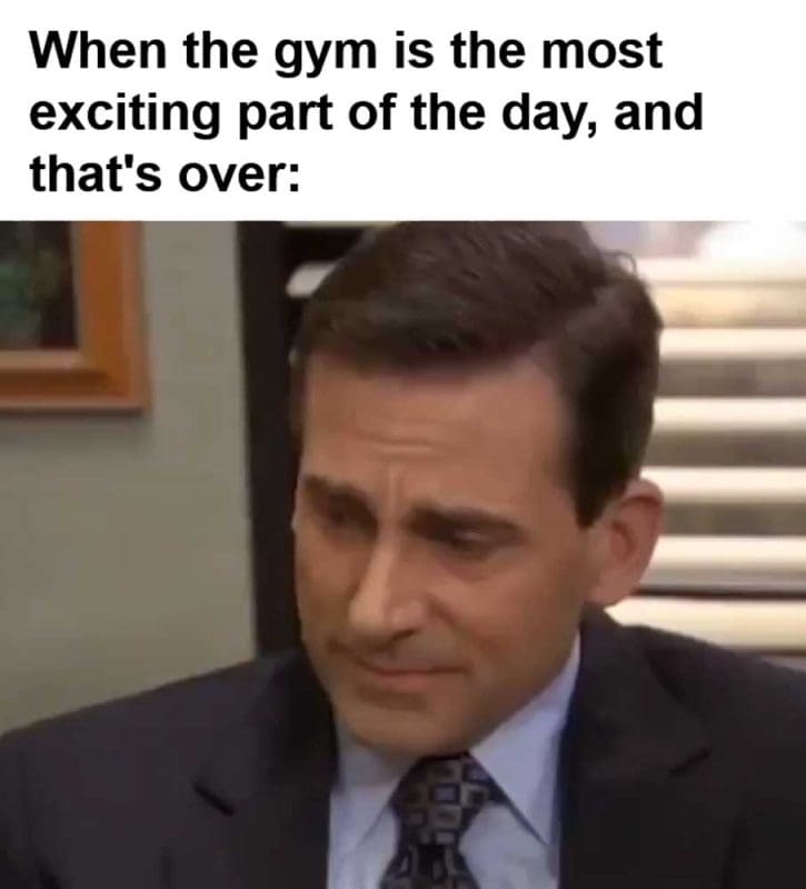 When The Gym Is The Most Exciting Part Of The Day And That's Over