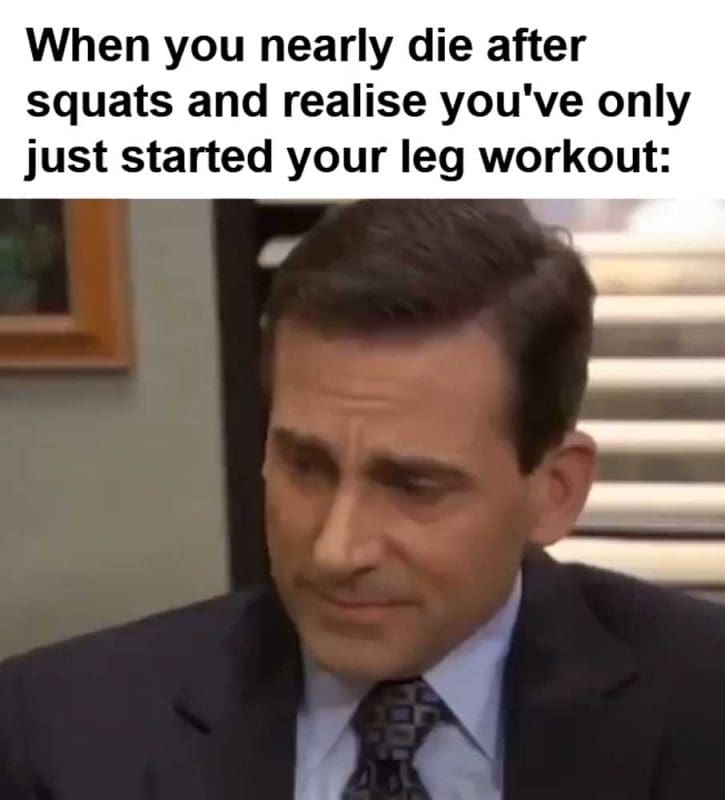 When You Nearly Die After Squats And Realise You've Only Just Started Your Leg Workout