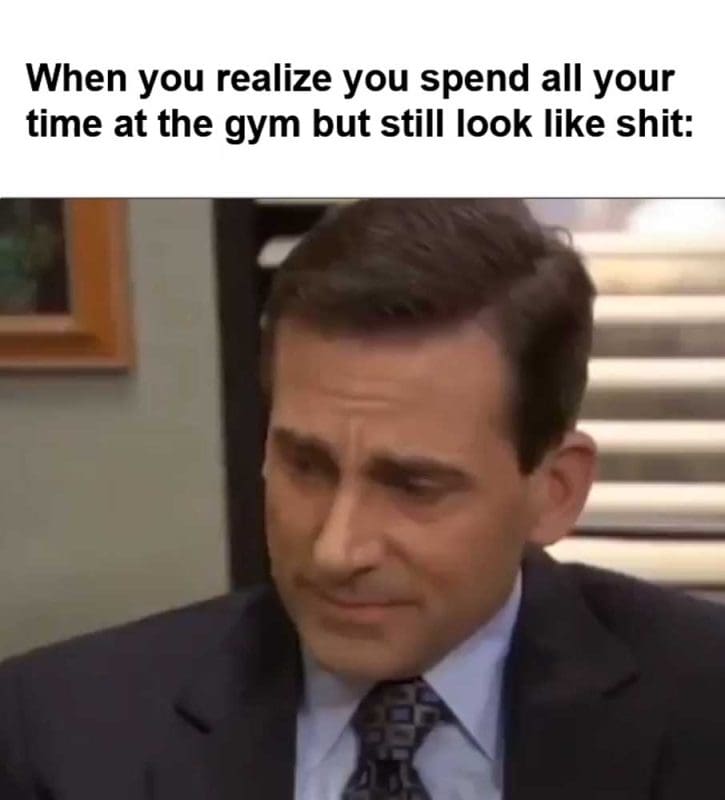 When You Realize You Spend All Your Time At The Gym But Still Look Like Shit