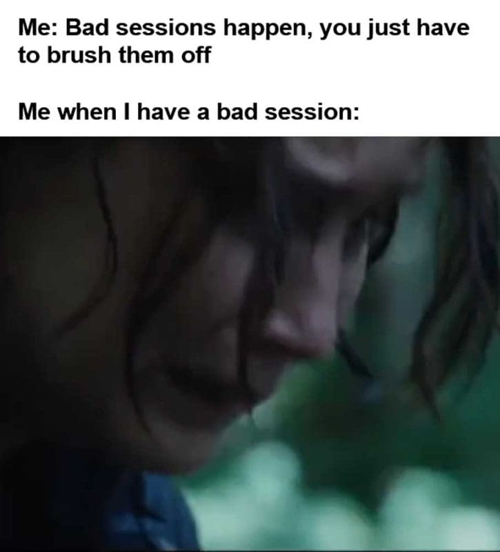 Me Bad Sessions Happen You Just Have To Brush Them Off Me When I Have A Bad Session