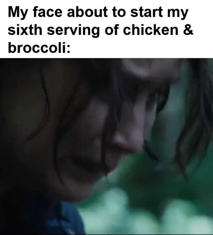 My Face About To Start My Sixth Serving Of Chicken Broccoli