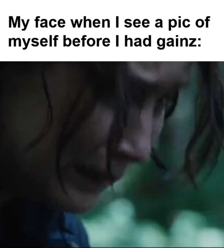 My Face When I See A Pic Of Myself Before I Had Gainz
