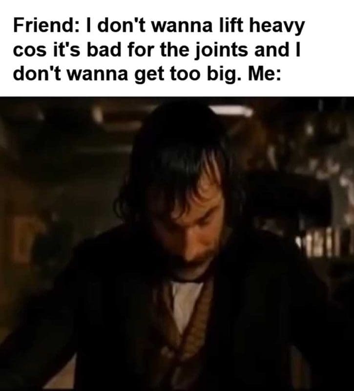 Friend I Don't Wanna Lift Heavy Cos It's Bad For The Joints And I Don't Wanna Get Too Big Me