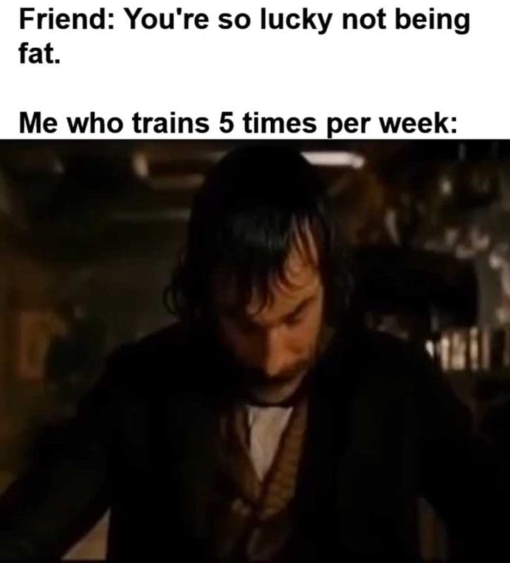 Friend You're So Lucky Not Being Fat Me Who Trains Times Per Week