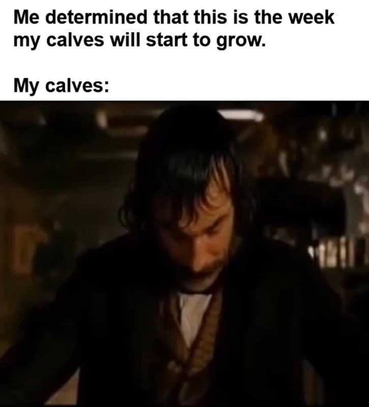 Me Determined That This Is The Week My Calves Will Start To Grow My Calves