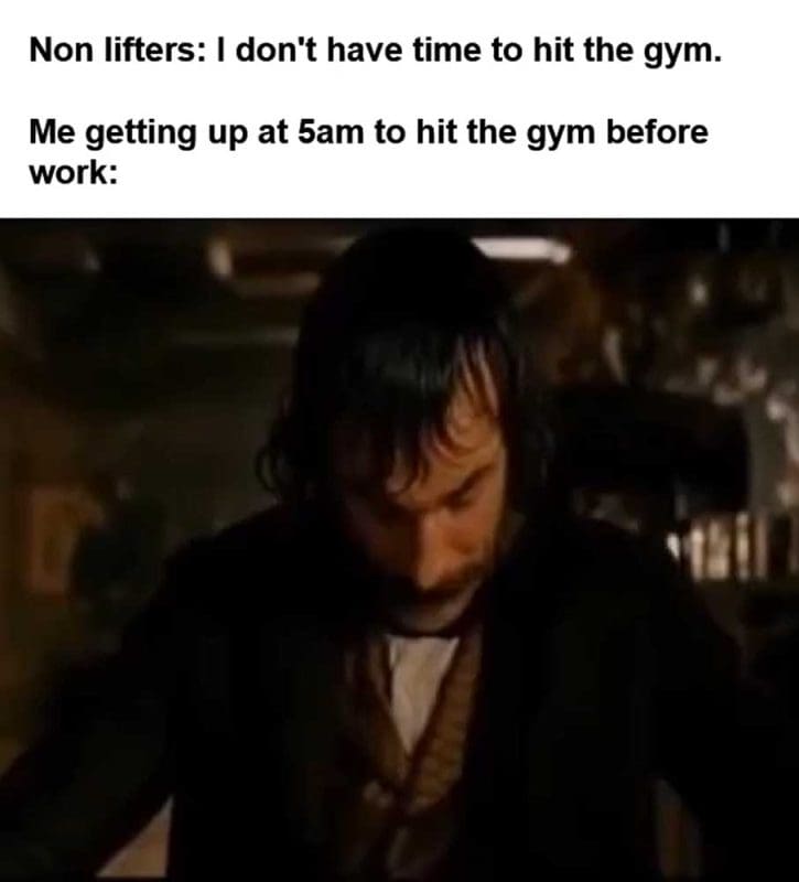 Non Lifters I Don't Have Time To Hit The Gym Me Getting Up At am To Hit The Gym Before Work