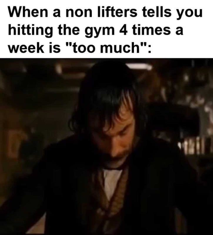 When A Non Lifters Tells You Hitting The Gym Times A Week Is Too Much