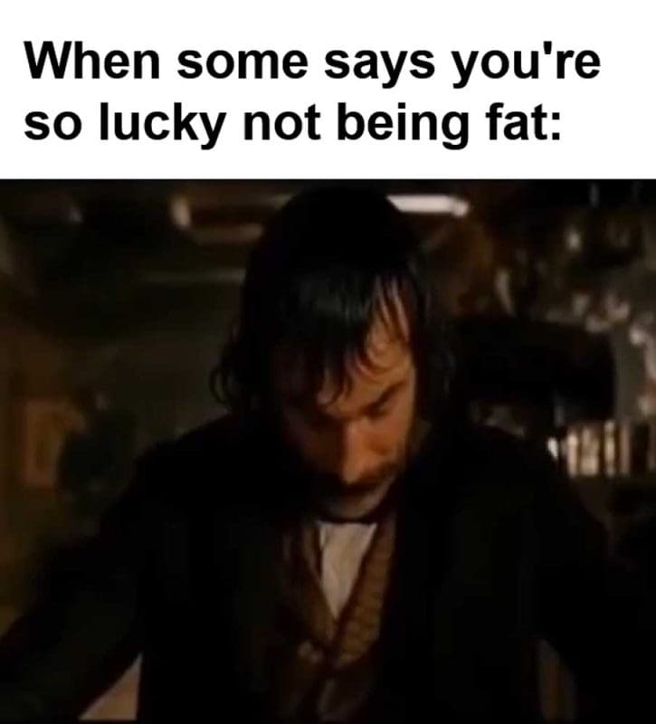 When Some Says You're So Lucky Not Being Fat