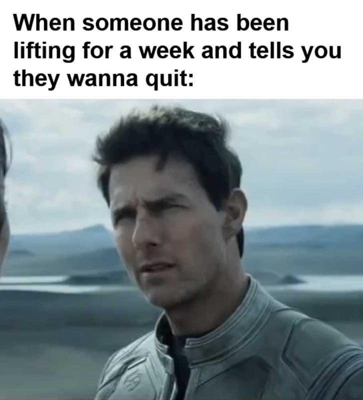 When Someone Has Been Lifting For A Week And Tells You They Wanna Quit