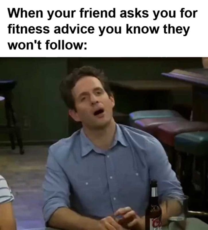 When Your Friend Asks You For Fitness Advice You Know They Won't Follow