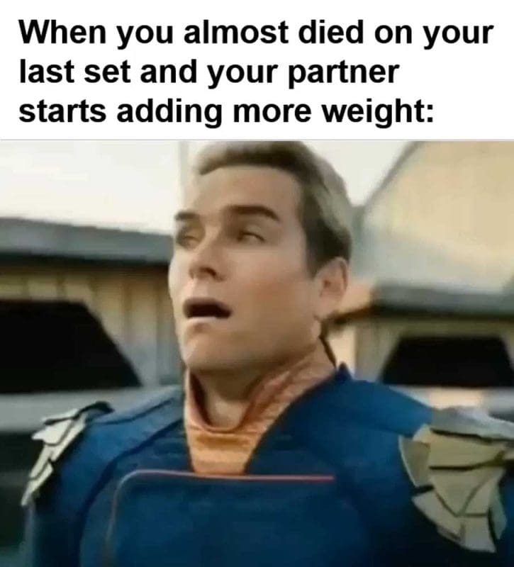 When You Almost Died On Your Last Set And Your Partner Starts Adding More Weight