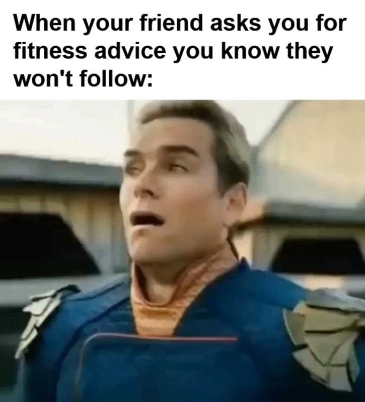 When Your Friend Asks You For Fitness Advice You Know They Won't Follow