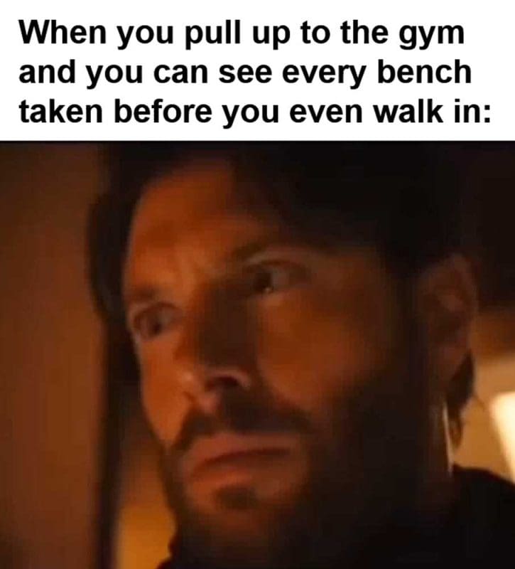 When You Pull Up To The Gym And You Can See Every Bench Taken Before You Even Walk In