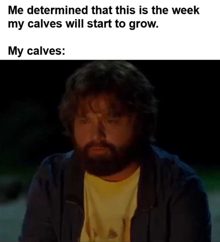 Me Determined That This Is The Week My Calves Will Start To Grow My Calves