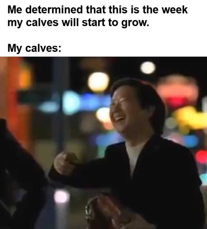 Me Determined That This Is The Week My Calves Will Start To Grow My Calves