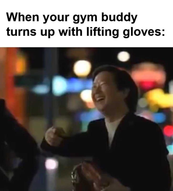 When Your Gym Buddy Turns Up With Lifting Gloves