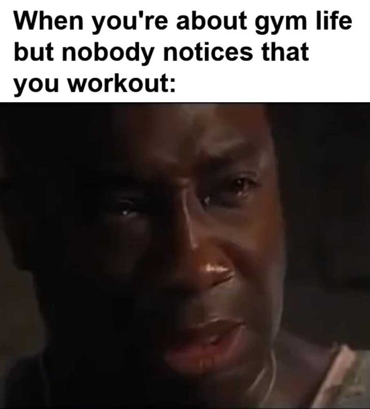 When You're About Gym Life But Nobody Notices That You Workout