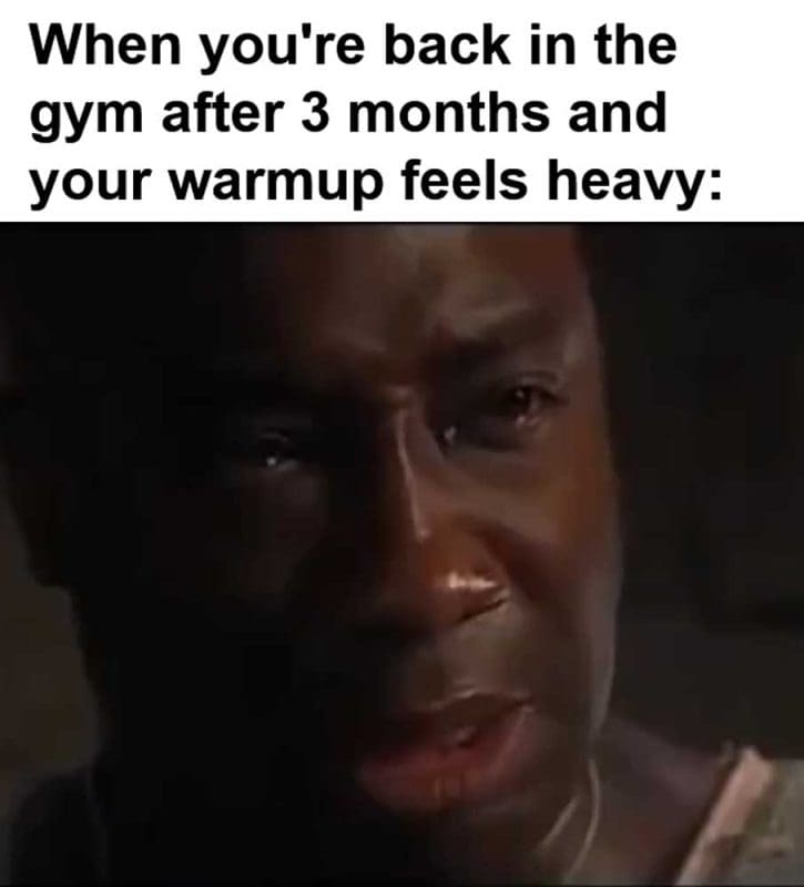 When You're Back In The Gym After Months And Your Warmup Feels Heavy
