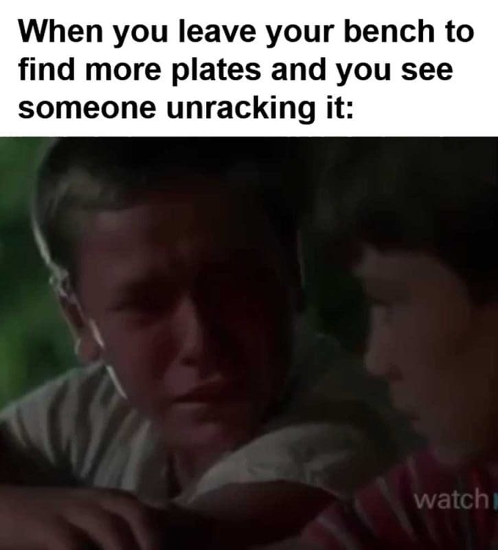 When You Leave Your Bench To Find More Plates And You See Someone Unracking It