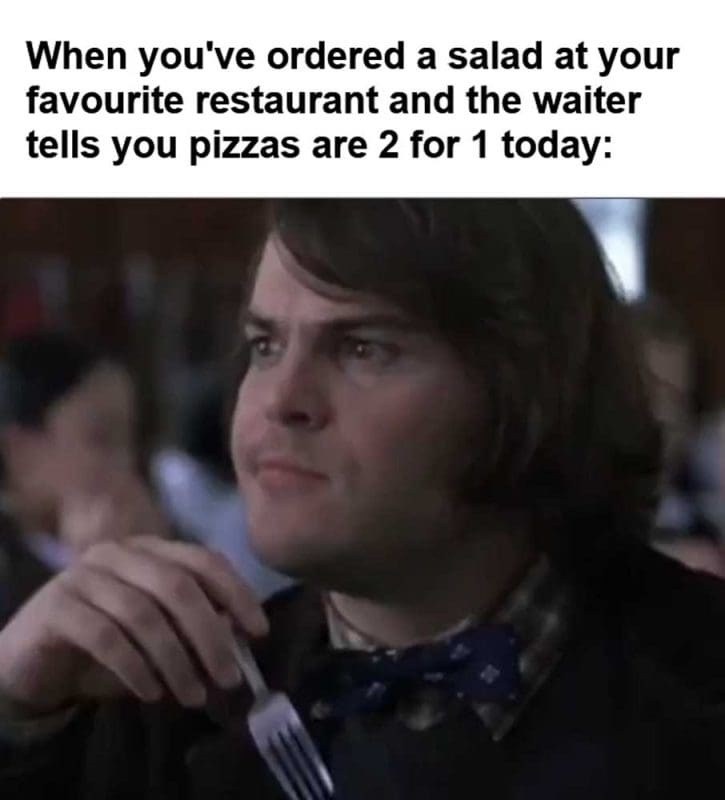 When You've Ordered A Salad At Your Favourite Restaurant And The Waiter Tells You Pizzas Are For Today