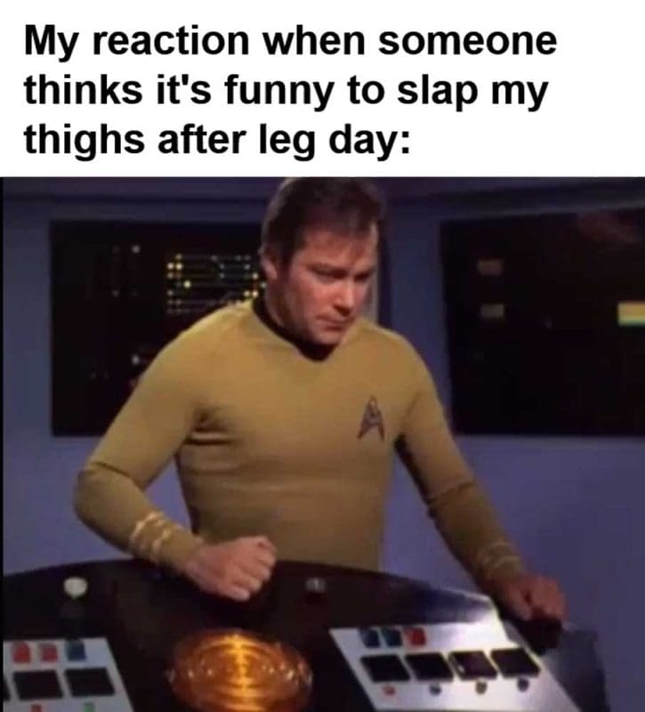 My Reaction When Someone Thinks It's Funny To Slap My Thighs After Leg Day
