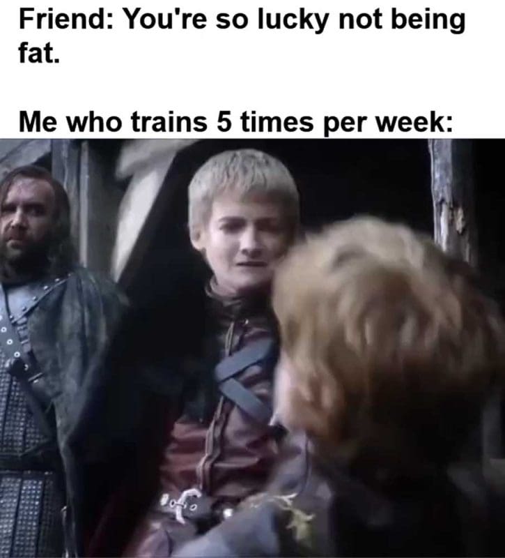 Friend You're So Lucky Not Being Fat Me Who Trains Times Per Week
