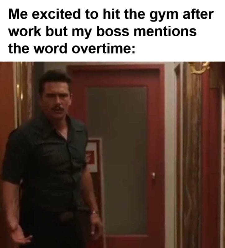 Me Excited To Hit The Gym After Work But My Boss Mentions The Word Overtime