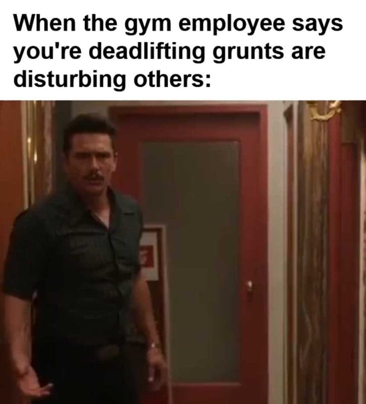 When The Gym Employee Says You're Deadlifting Grunts Are Disturbing Others