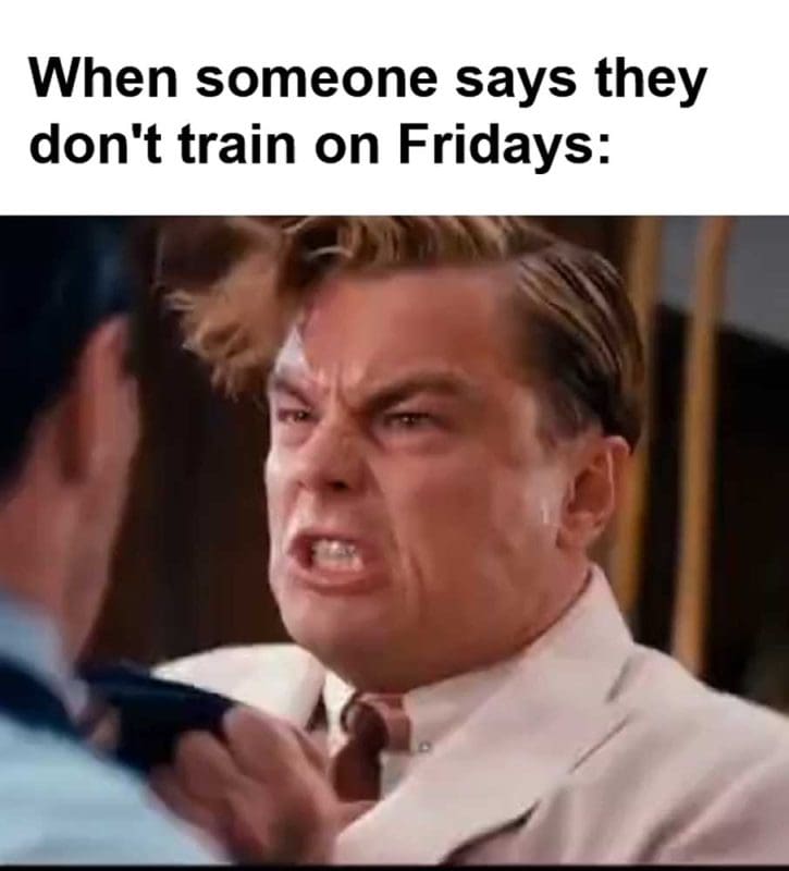 When Someone Says They Don't Train On Fridays