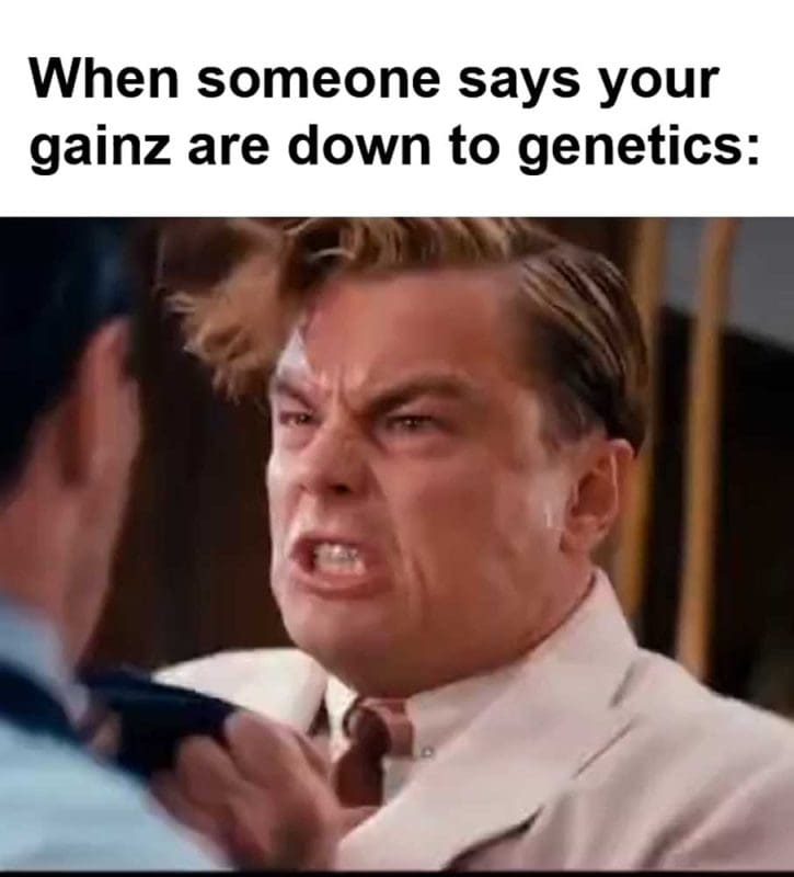 When Someone Says Your Gainz Are Down To Genetics