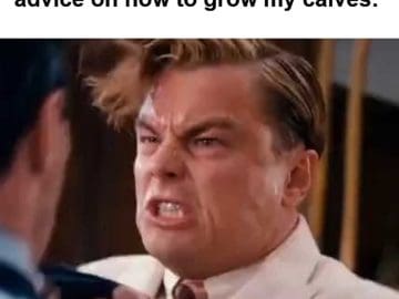 When Someone Tries Giving Me Advice On How To Grow My Calves