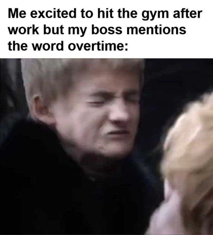 Me Excited To Hit The Gym After Work But My Boss Mentions The Word Overtime