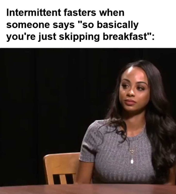 Intermittent Fasters When Someone Says So Basically You're Just Skipping Breakfast