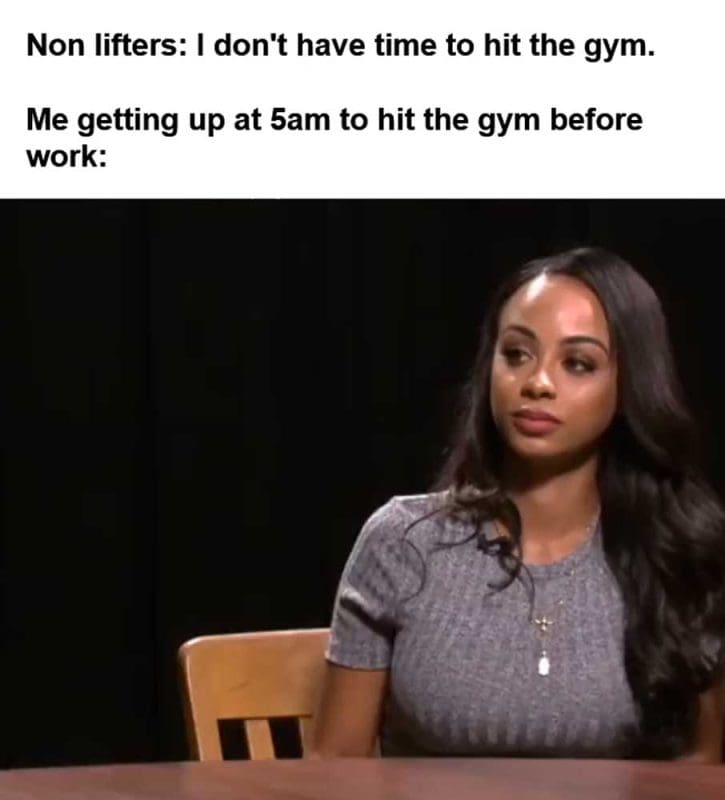Non Lifters I Don't Have Time To Hit The Gym Me Getting Up At am To Hit The Gym Before Work
