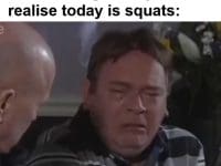 When It Took Days To Get Over Stiff Legs And You Realise Today Is Squats