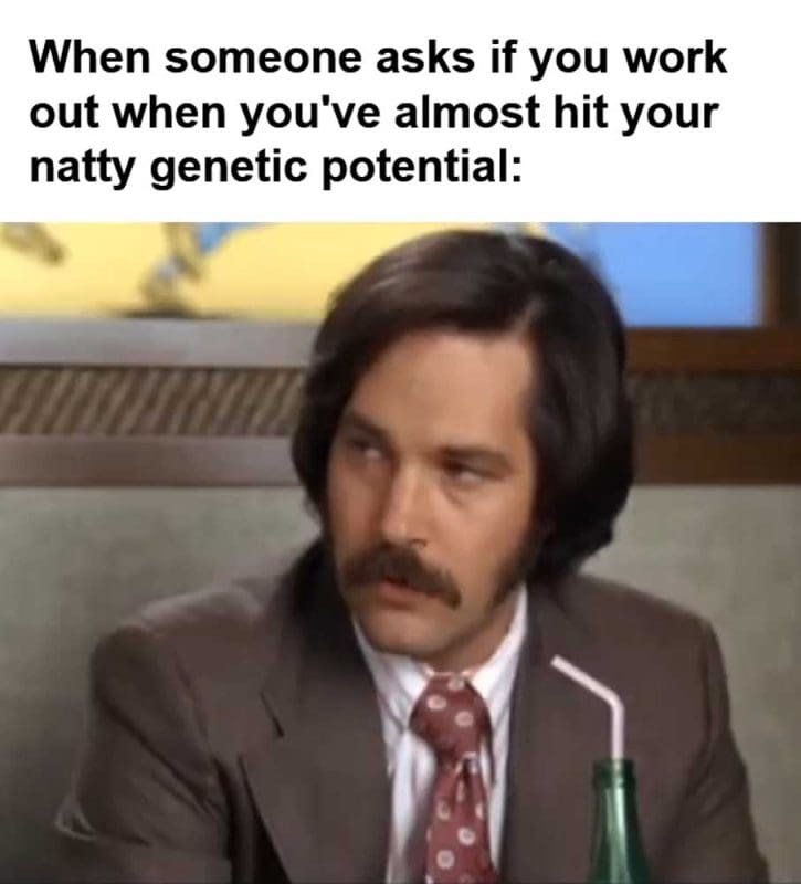 When Someone Asks If You Work Out When You've Almost Hit Your Natty Genetic Potential
