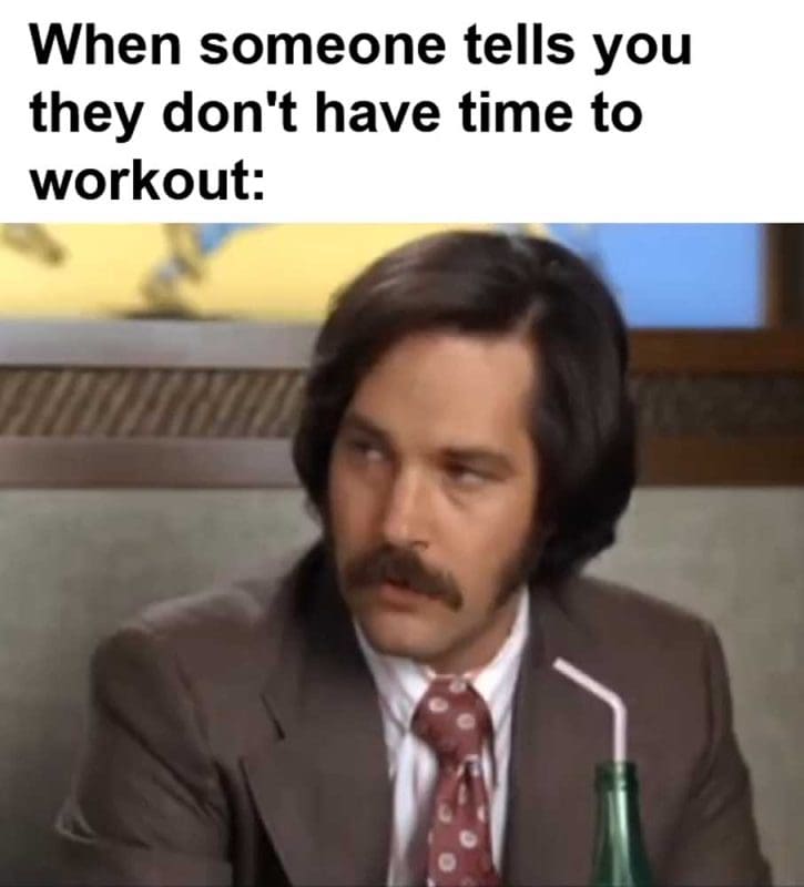 When Someone Tells You They Don't Have Time To Workout