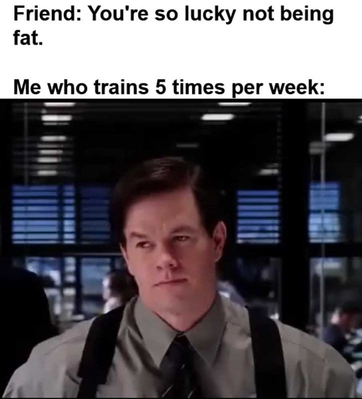 Friend You're So Lucky Not Being Fat Me Who Trains Times Per Week