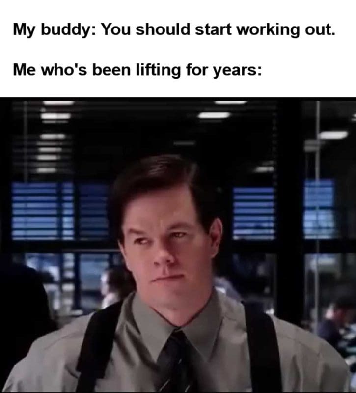 My Buddy You Should Start Working Out Me Who's Been Lifting For Years