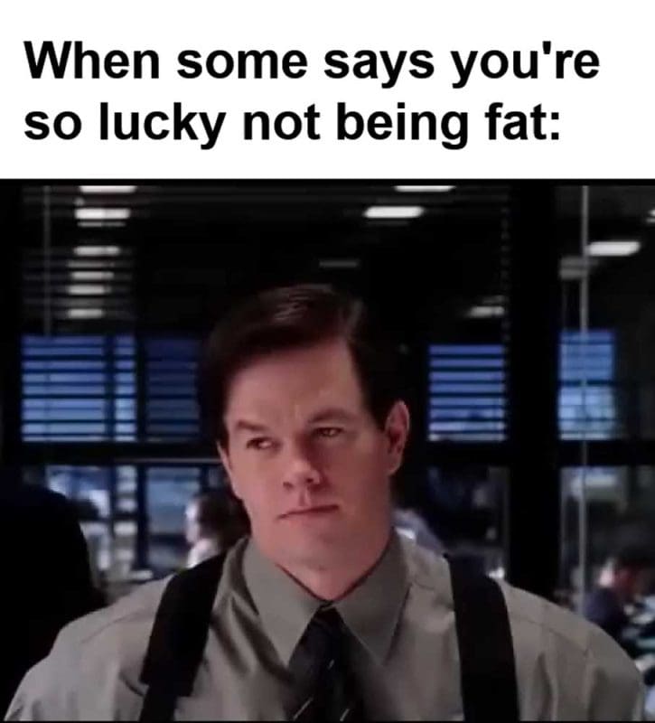 When Some Says You're So Lucky Not Being Fat