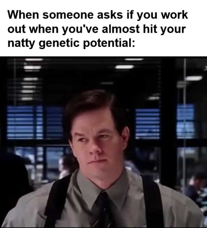 When Someone Asks If You Work Out When You've Almost Hit Your Natty Genetic Potential