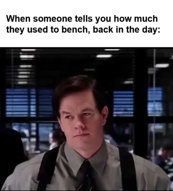 When Someone Tells You How Much They Used To Bench Back In The Day