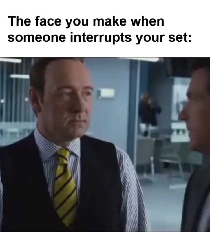 The Face You Make When Someone Interrupts Your Set