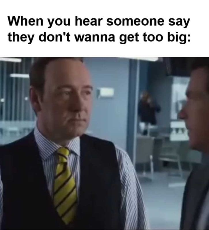When You Hear Someone Say They Don't Wanna Get Too Big