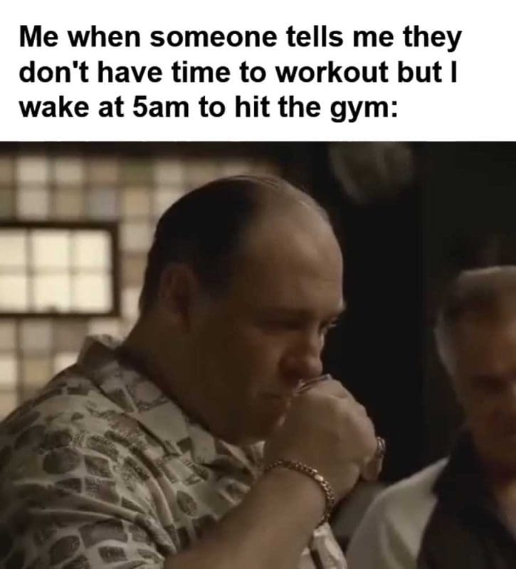 Me When Someone Tells Me They Don't Have Time To Workout But I Wake At am To Hit The Gym